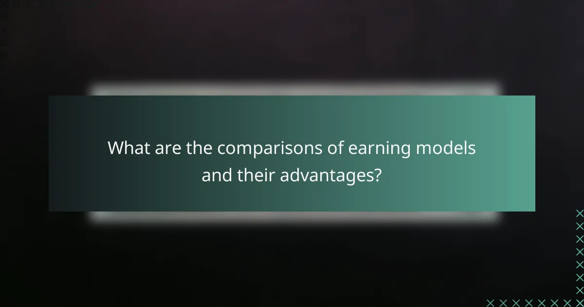What are the comparisons of earning models and their advantages?