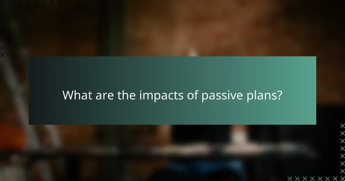 What are the impacts of passive plans?