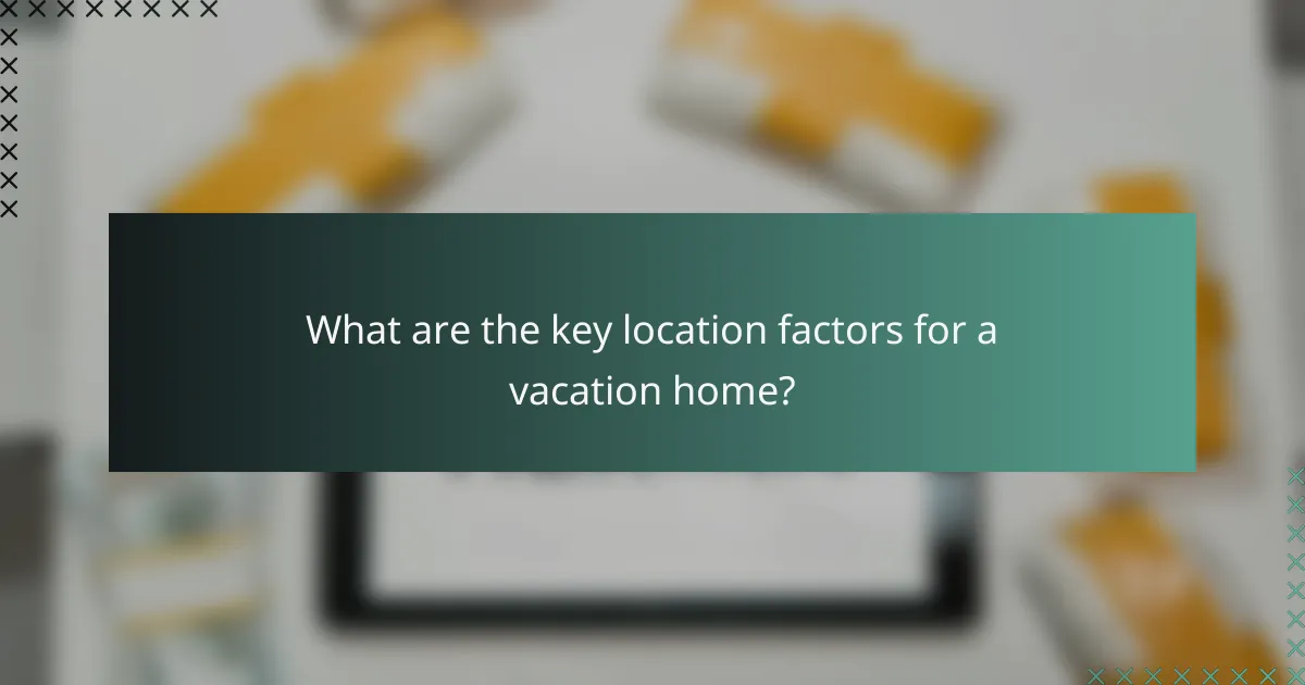 What are the key location factors for a vacation home?