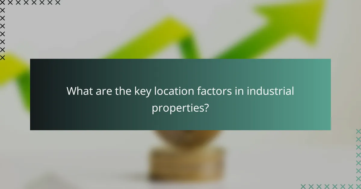 What are the key location factors in industrial properties?