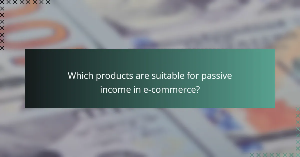 Which products are suitable for passive income in e-commerce?